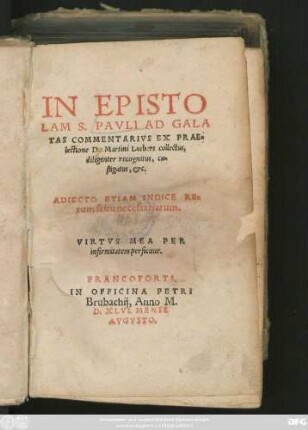 IN EPISTO||LAM S.PAVLI AD GALA||TAS COMMENTARIVS EX PRAE=||lectione D. Martini Lutheri collectus,|| dilingeter recognitus, ca=||stigatus, etc.|| ADIECTO ETIAM INDICE RE=||rum scitu necessariarum.|| ... ||