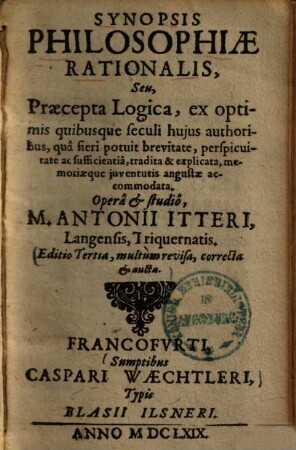 Synopsis philosophiae rationalis, seu praecepta logica : ex optimis quibusque seculi huius authoribus, qua fieri potuit brevitate, perspicuitate ac sufficientia, tradita & explicata ...