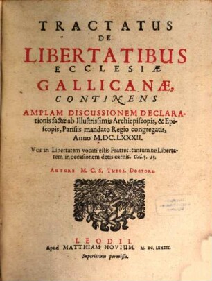 Tractatus De Libertatibus Ecclesiae Gallicanae : Continens Amplam Discussionem Declarationis factae ab Illustrissimis Archiepiscopis, & Episcopis, Parisiis mandato Regio congregatis, Anno M.DC.LXXXII.