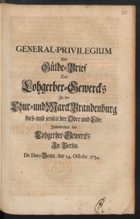 General-Privilegium Und Gülde-Brief Des Lohgerber-Gewercks In der Chur- und Marck Brandenburg dies- und jenseit der Oder und Elbe, Insonderheit des Lohgerber-Gewercks In Berlin : De Dato Berlin, den 14. Octobr. 1734