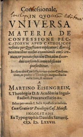 Confessionale In Qvo Vniversa Materia De Confessione Peccatorvm Apvd Catholicos vsitata per Quaestiones explicatur : Simulq́[ue] poenitentibus modus examinandi conscientiam, et peccata sua cùm Deo, tùm Sacerdoti confitendi commodißimus praescribitur
