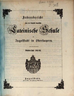 Jahres=Bericht von der königlich bayerischen Latein=Schule zu Ingolstadt : bekannt gemacht am Schlusse des Studien=Jahres .... 1861/62