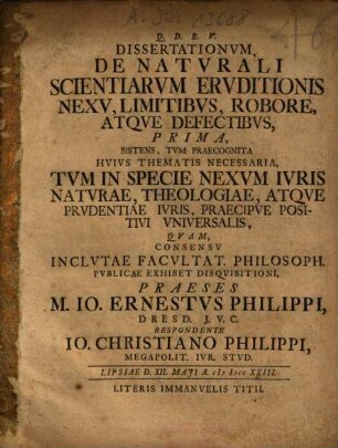 Dissertationum De Naturali Scientiarum Eruditionis Nexu, Limitibus, Robore, Atque Defectibus, Prima : Sistens, Tum Praecognita Huius Thematis Necessaria, Tum In Specie Nexum Iuris Naturae, Theologiae, Atque Prudentiae Iuris ...