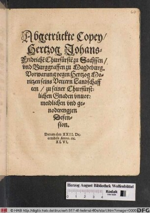 Abgetrückte Copey/ Hertzog Johans-Frideriche[n] Churfürste[n] zu Sachssen/ vnd Burggraffen zu Magdeburg. Vorwarung yegen [!] Hertzog Moritzen seins Vettern Landtschafften/ zu seiner Churfürstlichen Gnaden vnuormeidlichen vnd genodtrengten Defension : Datum den XXII. Decembris. Anno. etc. XLVI.