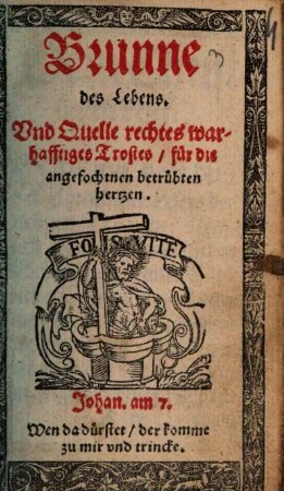 Brunne des Lebens. Und Quelle rechtes warhafftiges Trostes für die angefochtnen betrübten hertzen