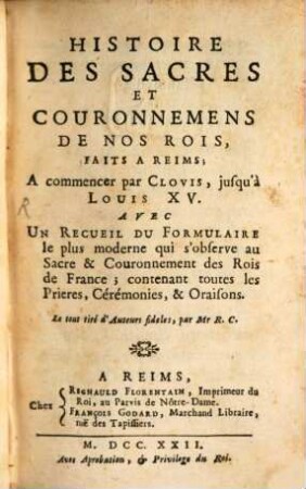 Histoire des sacres et couronnemens de nos rois faits à Reims, a commencer par Clovis jusqu'à Louis XV. : Avec un recueil du formulaire le plus moderne qui s'observe au sacre et couronnement des rois de France