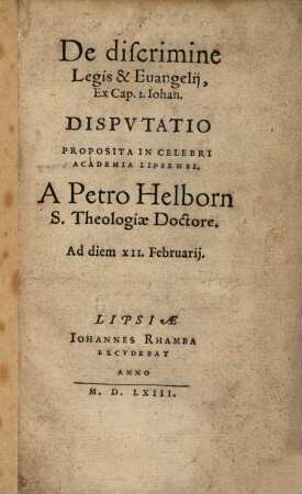 De discrimine Legis & Evangelii, Ex Cap. I. Johan. Disputatio : Proposita In Celebri Academia Lipsensi A Petro Helborn S. Theologiae Doctore, Ad diem XII. Februarii