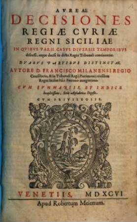 Aureae Decisiones Regiae Curiae Regni Siciliae in quibus varii casus diversis temporibus discussi, atque decisi in dicto Regio Tribunali continentur : duabus partibus distinctae