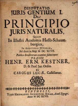 Henr. Ern. Kestneri, D. & in Acad. Rinthel. Profess. Iur. Ordin. Prudentia Iuris Naturalis : Sex Disputationibus exposita, 1. Disputatio Iuris Gentium I. De Principio Iuris Naturalis