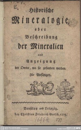 Historische Mineralogie, oder Beschreibung der Mineralien und Anzeigung der Oerter, wo sie gefunden werden : Für Anfänger