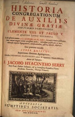 Historia Congregationum De Auxiliis Divinae Gratiae : Sub Summis Pontificibus Clemente VIII. Et Paulo V. In Quatuor Libros Distributa, Et sub ascititio nomine Augustini Le Blanc, Lovanii primum publicata