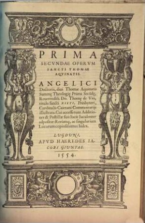 ... Pars Operum Sancti Thomae Aquinatis : Operum, seu Summae Theologiae Divi Thomae Aquinatis, Doctoris Angelici Pars Prima [- tertia], Reverendiss. Thomae a Vio, tit. sancti Xisti, presbyteri Cardinalis Caietani Commentariis lustrata ..., 2,1. Prima Secundae Operum Sancti Thomae Aquinatis ...