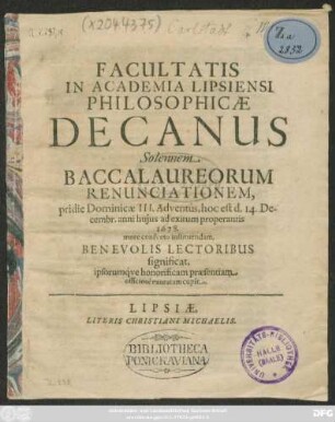 Facultatis In Academia Lipsiensi Philosophicae Decanus Solennem Baccalaureorum Renunciationem, pridie Dominicae III. Adventus, hoc est d. 14. Decembr. anni huius ad exitum properantis 1678. more consueto instituendam, Benevolis Lectoribus significat, ipsorumque honorificam praesentiam officiose exoratam cupit