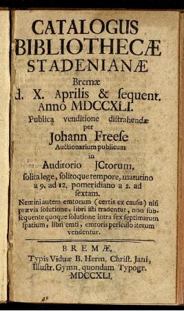 Catalogus Bibliothecæ Stadenianæ : Bremæ d. X. Aprilis & sequent. Anno MDCCXLI ; Publica venditione distrahendæ per Johann Freese Auctionarium publicum in Auditorio JCtorum ...