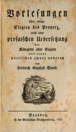 Vorlesungen über einige Elegien des Properz : nebst einer prosaischen Uebersetzung der Königinn aller Elegien und einer poetischen zwoer anderer