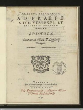 Friderici Bravnbavmii Ad Praefectvm Vtrvnqve, Et Senatvm Brackenheimensem Epistola : Jnuitans ad Actum Magisterij Tubingam. Is autem Actus Augusti celebrandus est