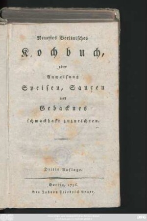 [Erster Theil]: Neuestes Berlinisches Kochbuch, oder Anweisung Speisen, Saucen und Gebacknes schmackhaft zuzurichten