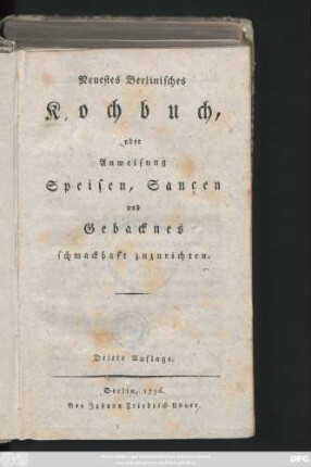 [Erster Theil]: Neuestes Berlinisches Kochbuch, oder Anweisung Speisen, Saucen und Gebacknes schmackhaft zuzurichten