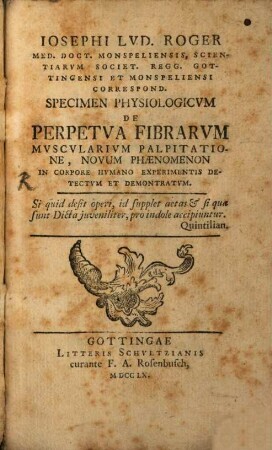 Iosephi Lvd. Roger Med. Doct. Monspeliensis, Scientiarvm Societ. Regg. Gottingensi Et Monspeliensi Correspond. Specimen Physiologicvm De Perpetva Fibrarvm Mvscvlarivm Palpitatione, Novvm Phænomenon In Corpore Hvmano Experimentis Detectvm Et Demonstratvm