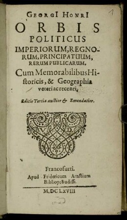 Georgi[i] Honri[i] Orbis Politicus Imperiorum, Regnorum, Principatuum, Rerum Publicarum : Cum Memorabilibus Historicis, & Geographia veteri ac recenti