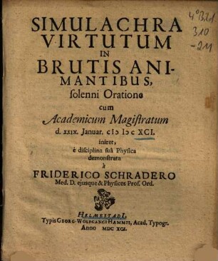 Simulachra Virtutum In Brutis Animantibus : solenni Oratione cum Academicum Magistratum d. XXIX. Ianuar. MDCXCI. iniret, è disciplina suâ Physica demonstrata