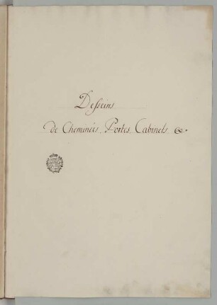 "Desseins de Chemineis, Portes, Cabinets. (etc.)" : Titelblatt, 18. Jh. Tinte/Papier. 42,5 x 30,3 cm. Bez.: "Desseins de Chemineis, Portes, Cabinets. (etc.)" mit Besitzstempel der kurfürstlichen Bibliothek Dresden (verwendet bis 1806).