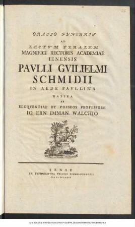Oratio Fvnebris Ad Lectvm Feralem Magnifici Rectoris Academiae Ienensis Pavlli Gvilielmi Schmidii In Aede Pavllina Habita Ab Eloqventiae Et Poeseos Professore Io. Ern. Imman. Walchio