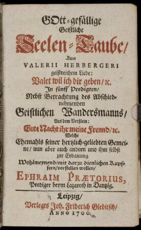 Gott-gefällige Geistliche Seelen-Taube/ Aus Valerii Herbergeri geistreichem Liede: Valet wil ich dir geben/ [et]c. In fünff Predigten