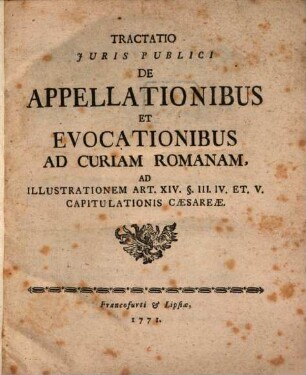 Tractatio Juris Publici De Appellationibus Et Evocationibus Ad Curiam Romanam : Ad Ilustrationem Art. XIV. § III. IV. et V. Capitulationis Cæsareæ