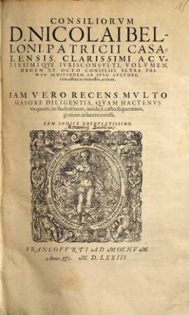 Consiliorvm D. Nicolai Belloni Patricii Casalensis, ... Volumen, Decem et Octo Consiliis Vltra Primam Aeditionem