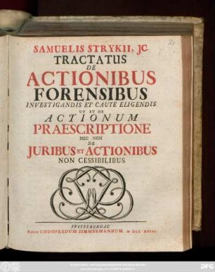 Samuelis Strykii. JC. Tractatus De Actionibus Forensibus Investigandis Et Caute Eligendis, Ut Et De Actionum Præscriptione Nec Non De Juribus Et Actionibus Non Cessibilibus