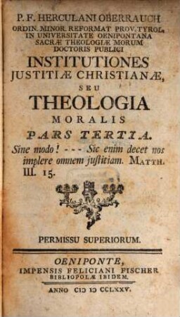 P. F. Herculani Oberrauch Ordin. Minor. Reformat. Prov. Tyrol. ... Institutiones Justitiae Christianae, Seu Theologia Moralis. 3