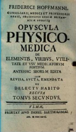 Friderici Hoffmanni, Consiliarii, Medici Et Professoris Regii, Societatis Regiae Britannicae Sodalis Opvscvla Physico-Medica, 2. (1726). - 507 S.