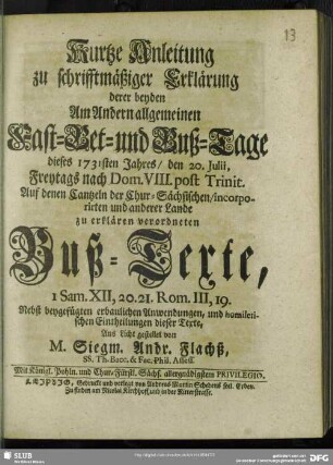 Kurtze Anleitung zu schrifftmäßiger Erklärung derer beyden Am Andern allgemeinen Fast-Bet- und Buß-Tage dieses 1731sten Jahres, den 20. Julii, Freytags nach Dom. VIII. post Trinit. Auf denen Cantzeln der Chur-Sächsischen, incorporirten und anderer Lande zu erklären verordneten Buß-Texte, 1 Sam. XII, 20.21. Rom. III,19 : Nebst beygefügten erbaulichen Anwendungen, und homiletischen Eintheilungen dieser Texte, Ans Licht gestellet