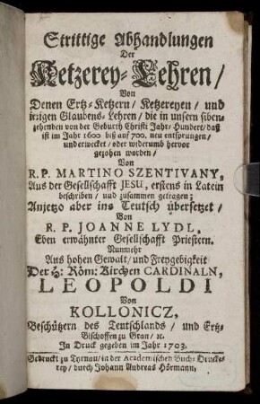 Strittige Abhandlungen Der Ketzerey-Lehren : Von Denen Ertz-Ketzern, Ketzereyen, und irrigen Glaubens-Lehren, die in unsern sibenzehenden von der Geburth Christi Jahr-Hundert, daß ist im Jahr 1600 biß auf 700. neu entsprungen, und erwecket, oder widerumb hervor gezogen worden