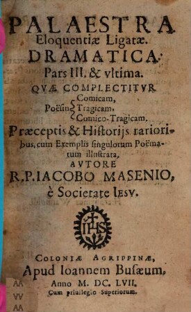 Palaestra Eloquentiae Ligatae : Novam ac facilem tam concipiendi, quam scribendi quovis Stylo poetico methodum ac rationem complectitur, viamque ad solutam eloquentiam aperit, 3. Qvae Complectitvr Poesin Comicam, Tragicam, Comico-Tragicam