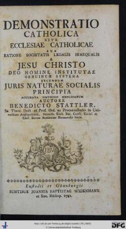 Demonstratio Catholica Sive Ecclesiae Catholicae : Sub Ratione Societatis Legalis Inaequalis A Jesu Christo Deo Homine Institutae Genuinum Systema Secundum Juris Naturae Socialis Principia Accurata Methodum Explicatur