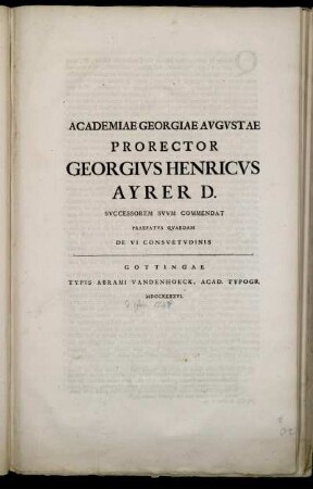 Academiae Georgiae Avgvstae Prorector Georgivs Henricvs Ayrer D. Svccessorem Svvm Commendat Praefatvs Qvaedam De Vi Consvetvdinis
