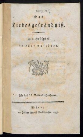 Das Liebesgeständniß : Ein Lustspiel in fünf Aufzügen ; Für das k. k. National-Hoftheater