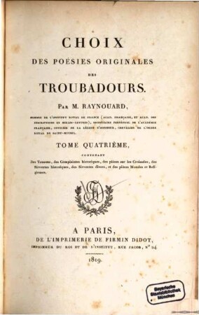 Choix des poésies originales des troubadours, 4. Des tensons, des Complaintes historiques, des pieces sur les Croisades, des Sirventes historiques, des Sirventes divers, et des pièces Morales et Religieuses