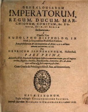 Genealogiarum Imperatorum, Regum, Ducum, Marchionum, Comitum, &c. Europae, Asiae, Et Africae Inchoatarum a Clariss. Viro Rudolpho Diepholdo, In Acad. Iulia quondam Professore Publico. Iam perfectarum, & continuatarum ab Anno 1400. ad hunc annum currentem 1628. Per Henricum Sannemannum, Halberstad. Pars Prima : Adiuncta est Cl. Diepholdi Descriptio Historica omnium rerum, quae ab Imperatoribus, Regibus, Ducibus, Marchionibus, Comitibus, &c. ab Anno 1500. ad haec usq[ue] fere tempora gestae sunt