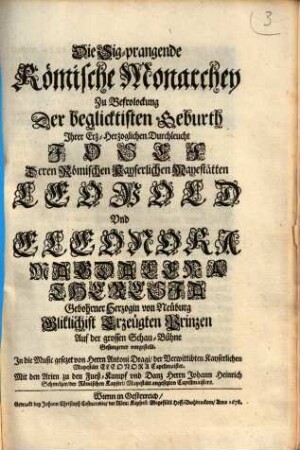 Die Sig-prangende Römische Monarchey Zu Befrolockung Der beglicktisten Geburth Ihrer Erz-Herzoglichen Durchleucht Josef Deren Römischen Kayserlichen Mayestätten Leopold Und Eleonora Magdalena Theresia Gebohrner Herzogin von Neuburg Gliklichist Erzeugten Prinzen : Auf der grossen Schau-Bühne Gesungener vorgestellt