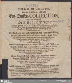 Vollständiger Catalogus, über eine so schöne als zahlreiche Ertz-Stuffen-Collection : Bestehende aus viel- und mancherley Aus- und Innländischen, gediegen- gewachsenen Gold- und Silber-Stuffen, Glaß- Roth- und Weiß-güldenen, Weiß- Fahl und andern reichhaltigen Ertzen, ...