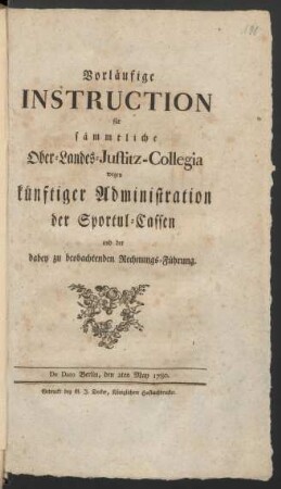 Vorläufige Instruction für sämmtliche Ober-Landes-Justitz-Collegia wegen künftiger Administration der Sportul-Cassen und der dabey zu beobachtenden Rechnungs-Führung : De Dato Berlin, den 2ten May 1780.