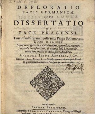 Deploratio Pacis Germanicae, Sive Dissertatio De Pace Pragensi : Tam infauste quam injuste inita Pragae Bohemorum 30/20 Maii M.DC.XXXV. In qua artes & technae Austriacorum, voecordia Saxonum ... ostenditur