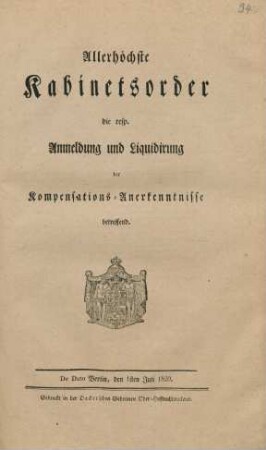 Allerhöchste Kabinetsorder die resp. Anmeldung und Liquidirung der Kompensations-Anerkenntnisse betreffend : De Dato Berlin, den 1sten Juli 1820