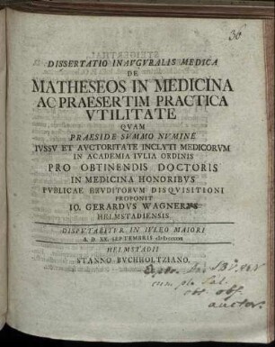 Dissertatio Inauguralis Medica De Matheseos In Medicina Ac Praesertim Practica Utilitate Quam ... Publicae Eruditorum Disquisitioni Proponit Io. Gerardus Wagnerus Helmstadiensis ... A. D. XX. Septembris MDCCXXXI