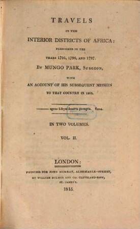 Travels in the interior districts of Africa : performed in the years 1795, 1796, and 1797 by Mungo Park ..., with an account of his susequent mission to that country in 1805 ; in two volumes, Vol. 2