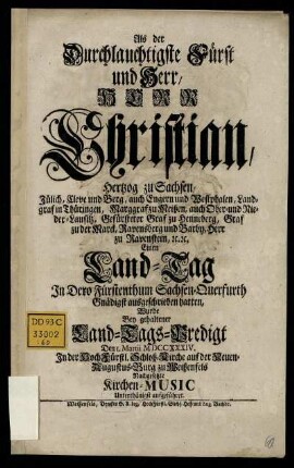 Als der Durchlauchtigste Fürst und Herr, Herr Christian, Hertzog zu Sachsen, Jülich, Cleve und Berg, ... Einen Land-Tag In Dero Fürstenthum Sachsen-Querfurth Gnädigst ausgeschrieben hatten, Wurde Bey gehaltener Land-Tags-Predigt Den 1. Martii M DCC XXXIV. In der Hoch Fürstl. Schloß-Kirche auf der Neuen-Augustus-Burg zu Weißenfels Nachgesetzte Kirchen-Music Unterthänigst aufgeführet