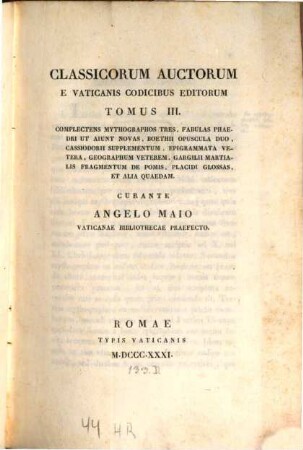 Classicorum auctorum e Vaticanicis codicibus editorum tomus ..., 3. Complectens Mythographostres, fabulas Phaedri ut aiunt novas, Boethii opuscula duo, Cassiodorii supplementum, epigrammata vetera, geographum veterem, Gargilii Martialis fragmentum de pomis, Placidi glossas, et alia quaedam